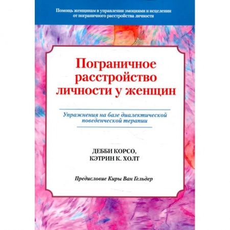 Книги, книга Пограничное расстройство личности у женщин. Упражнения на базе диалектической поведенческой терапии. Корсо Д., Холт К.К. купить по скидке