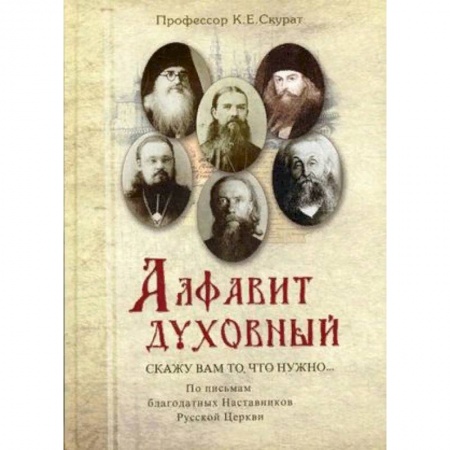 Духовная литература, книга Алфавит духовный. Скажу вам то, что нужно. По письмам благодатных Наставников Русской Церкви XIX-XX веков купить по скидке