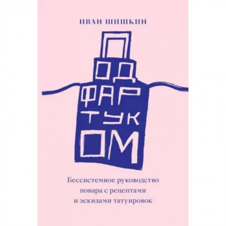 Общие вопросы по кулинарии, книга Под фартуком. Бессистемное руководство повара с рецептами и эскизами татуировок купить по скидке
