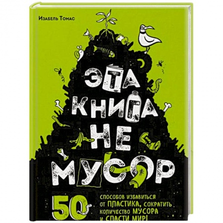 Экология. Человек и окружающая среда, книга Эта книга не мусор: 50 способов избавиться от пластика, сократить количество мусора и спасти мир! купить по скидке