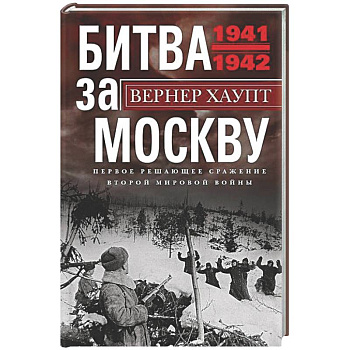 Битва за Москву. Первое решающее сражение Второй мировой войны. 1941—1942
