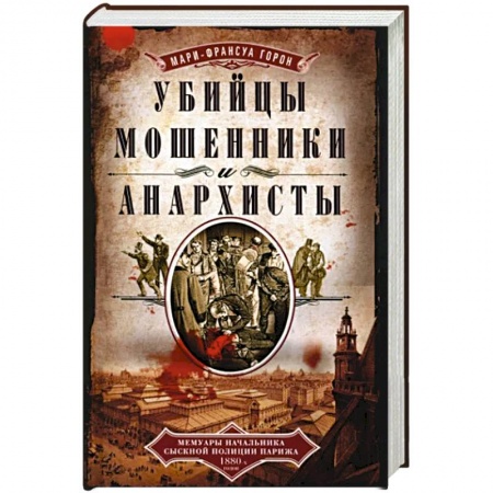 Криминал, книга Убийцы, мошенники и анархисты. Мемуары начальника сыскной полиции Парижа 1880­х годов купить по скидке