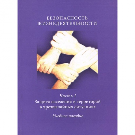 Книги, книга Безопасность жизнедеятельности. Часть 1. Защита населения и территорий в чрезвычайных ситуациях. Учебное пособие купить по скидке