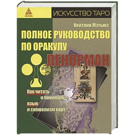 Гадание по картам Таро, книга Полное руководство по оракулу Ленорман. Как читать и понимать язык и символизм карт купить по скидке