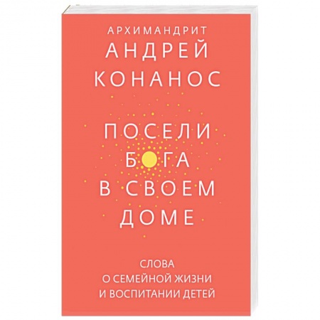 Православие и общество, книга Посели Бога в своем доме. Слова о семейной жизни и воспитании детей купить по скидке