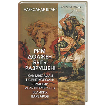 Рим должен быть разрушен! Как мыслили новые короли: стратегии, игры и просчеты великих варваров