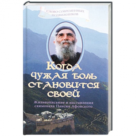 Жития русских святых, жизнеописания церковных деятелей, книга Когда чужая боль становится своей. Жизнеописание и наставления схимонаха Паисия Афонского купить по скидке
