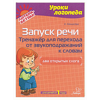 Запуск речи. Тренажер для перехода от звукоподражаний к словам. Два открытых слога. Для детей от 1 года Запуск речи. Тренажер для перехода от звукоподражаний к словам. Два открытых слога. Для детей от 1 года