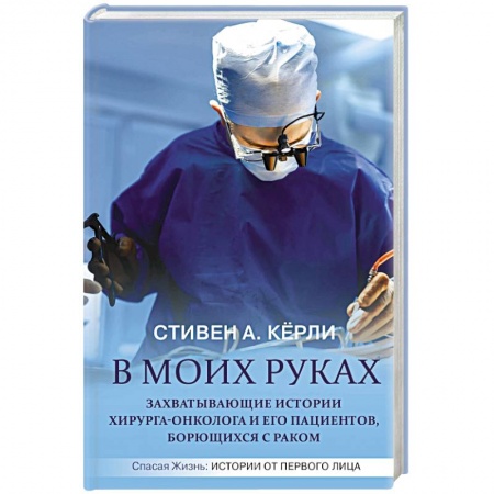 Здоровье, медицинская литература, книга В моих руках. Захватывающие истории хирурга-онколога и его пациентов, борющихся с раком купить по скидке