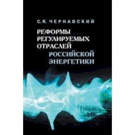 Книги, книга Реформы регулируемых отраслей российской энергетики купить по скидке
