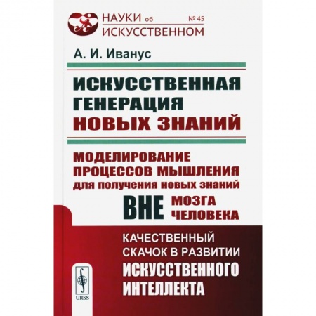 Физико-математические науки, книга Искуственная генерация новых знаний: Моделирование процессов мышления для получения новых знаний вне мозга человека купить по скидке