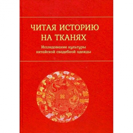 Этнография, книга Читая историю на тканях: Исследование культуры китайской свадебной одежды купить по скидке