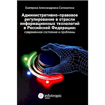 Административно-правовое регулирование в отрасли информационных технологий в РФ. Современное состояние и проблемы. Монография