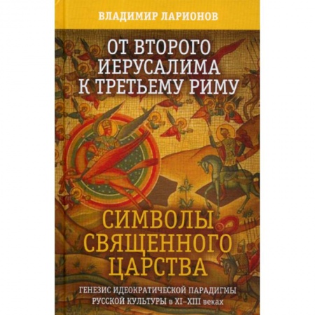 Прикладная социология, книга От Второго Иерусалима к Третьему Риму. Символы Священного Царства. Генезис идеократической парадигмы русской культуры в XI-XIII веках купить по скидке