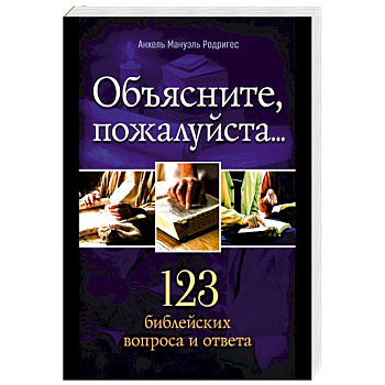 Объясните, пожалуйста...123 библейских вопроса и ответа