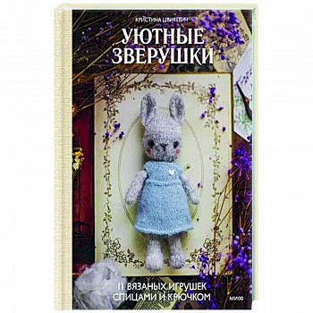 Уютные зверушки: 11 вязаных игрушек спицами и крючком