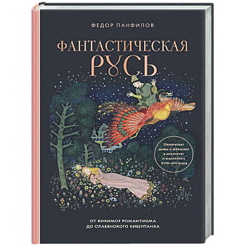 Фантастическая Русь. От кикимор романтизма до славянского киберпанка. Славянские мифы и фольклор в искусстве и масскульте XVIII–XXI веков