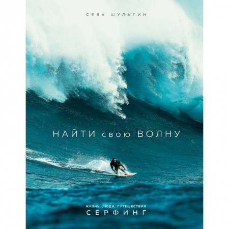 Другие виды спорта. Спортивный туризм. Альпинизм, книга Найти свою волну. Жизнь, люди, путешествия, серфинг купить по скидке