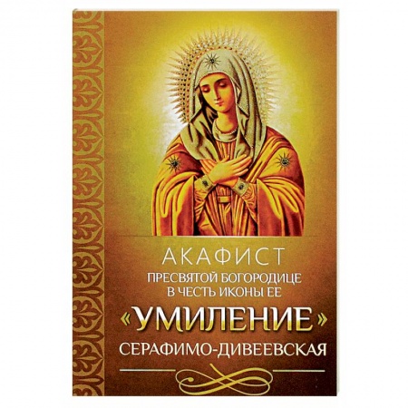 Богослужебные издания, книга Акафист Пресвятой Богородице в честь иконы Ее 'Умиление' Серафимо-Дивеевская. купить по скидке