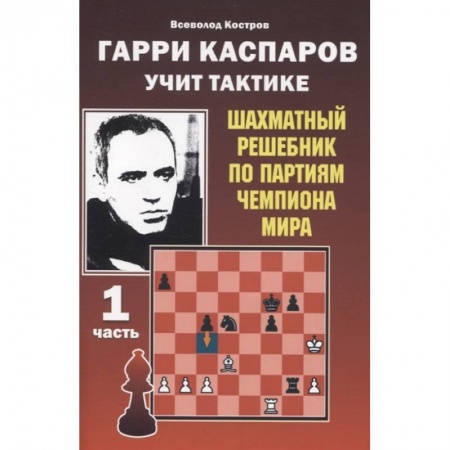 Шахматы. Шашки, книга Гарри Каспаров учит тактике.1 часть.Шахматный решебник по партиям чемпиона мира купить по скидке