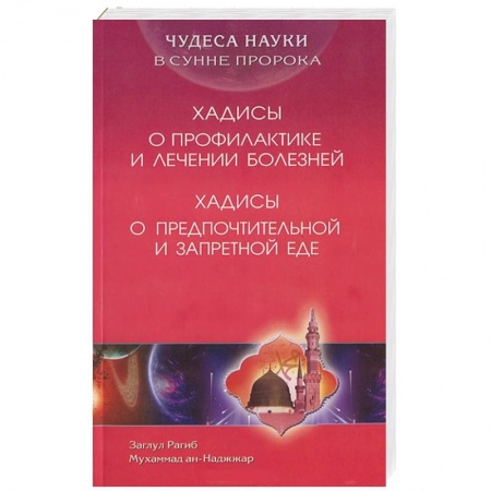 Книги, книга Чудеса науки в Сунне Пророка. Хадисы о профилактике и лечении болезней. Хадисы о предпочтительной и запретной еде купить по скидке