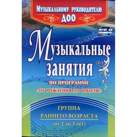 Общие работы по дошкольному обучению, книга Музыкальные занятия по программе 'От рождения до школы'. Группа раннего возраста (от 2 до 3 лет) купить по скидке