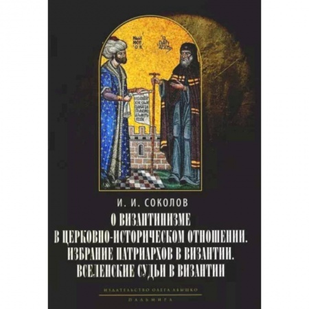 Всемирная история, книга О византинизме в церковно-историческом отношении. Избрание патриархов в Византии. Вселенские судьи в Византии купить по скидке