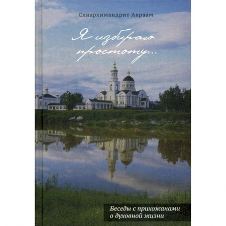 Духовная литература, книга Я избираю простоту... Беседы с прихожанами о духовной жизни купить по скидке