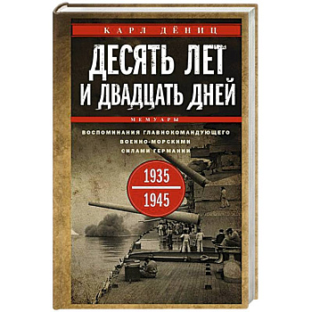 Десять лет и двадцать дней. Воспоминания главнокомандующего военно-морскими силами Германии. 1935—1945 гг.