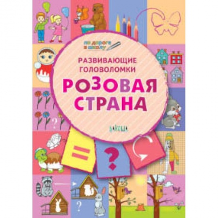 Методика обучения. Методические пособия для учителей, книга Развивающие головоломки. Розовая страна. Развивающее пособие для детей 5-7 лет купить по скидке