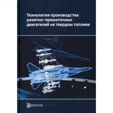 Военная техника, книга Технология производства ракетно-прямоточных двигателей на твердом топливе купить по скидке