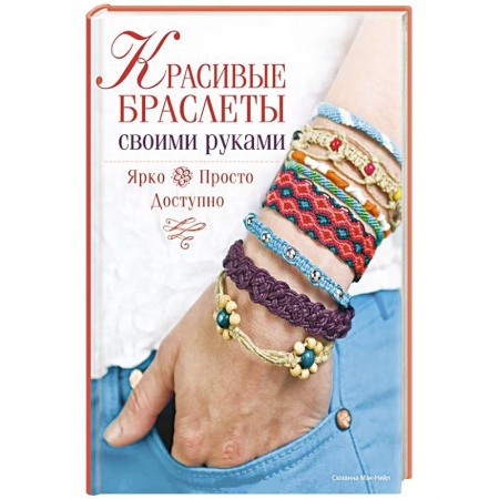 Книги, книга Красивые браслеты своими руками. Ярко, просто, доступно купить по скидке