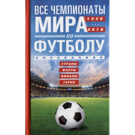 Футбол, книга Все чемпионаты мира по футболу 1930-2018. Страны, факты, финалы, герои купить по скидке