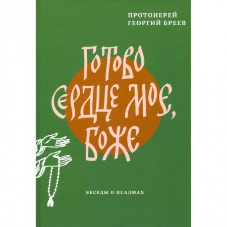 Проповеди, поучения, беседы, письма, книга Готово сердце мое, Боже. Беседы о псалмах купить по скидке