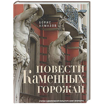 Повести каменных горожан. Очерки о декоративной скульптуре Санкт-Петербурга