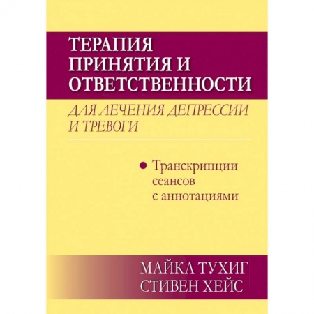 Психология. Общие работы, книга Терапия принятия и ответственности для лечения депрессии и тревоги.Транскрипц. сеансов с аннотациями купить по скидке